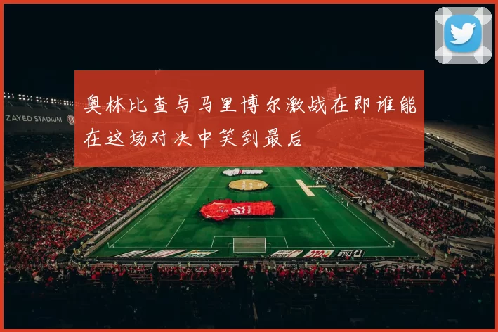 奥林比查与马里博尔激战在即谁能在这场对决中笑到最后