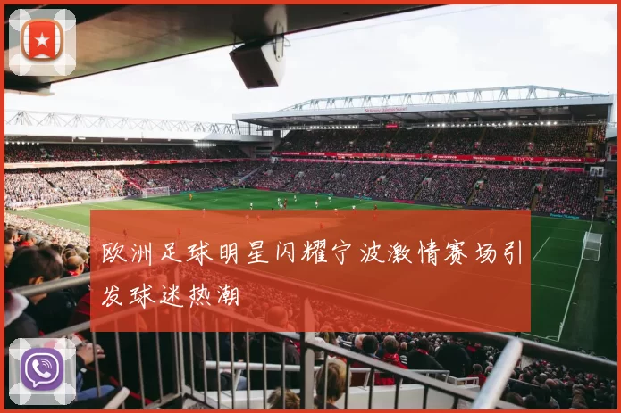 欧洲足球明星闪耀宁波激情赛场引发球迷热潮