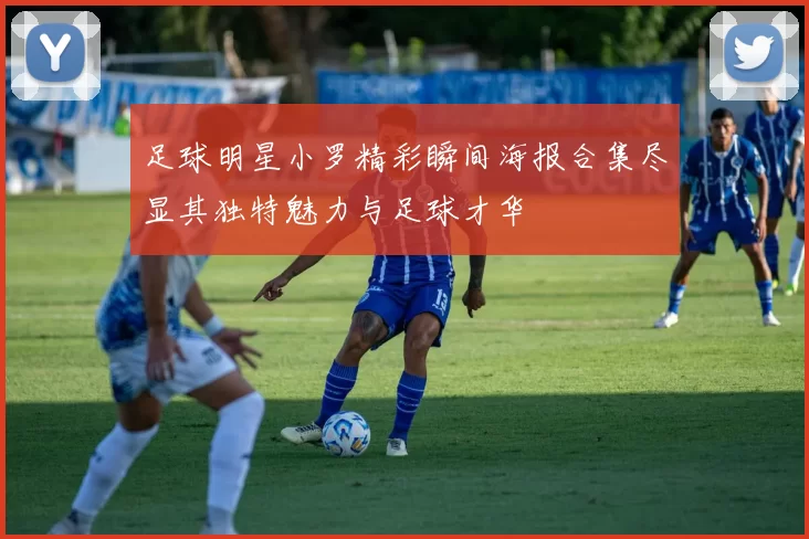 足球明星小罗精彩瞬间海报合集尽显其独特魅力与足球才华