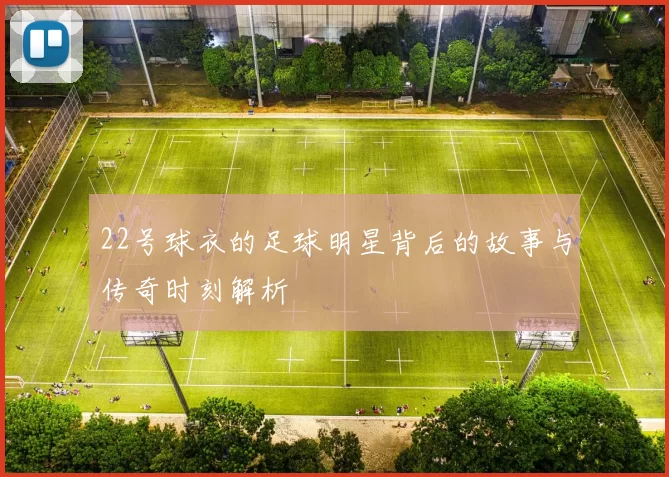 22号球衣的足球明星背后的故事与传奇时刻解析