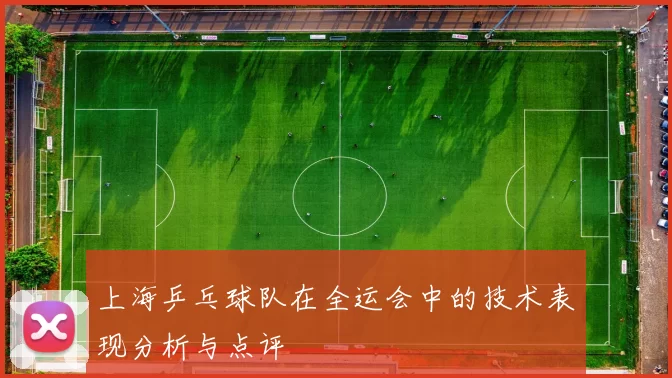 上海乒乓球队在全运会中的技术表现分析与点评