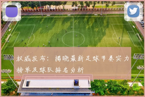 权威发布：揭晓最新足球节奏实力榜单及球队排名分析