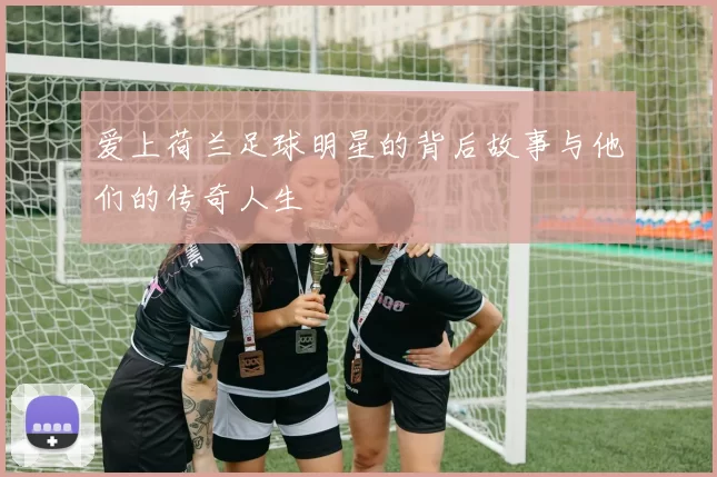 爱上荷兰足球明星的背后故事与他们的传奇人生