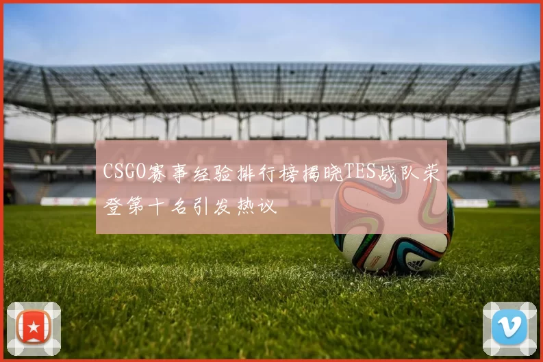 CSGO赛事经验排行榜揭晓TES战队荣登第十名引发热议