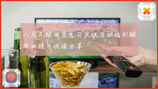 八月足球明星生日庆祝活动精彩瞬间回顾与祝福分享
