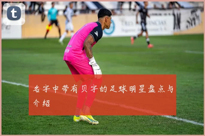 名字中带有贝字的足球明星盘点与介绍