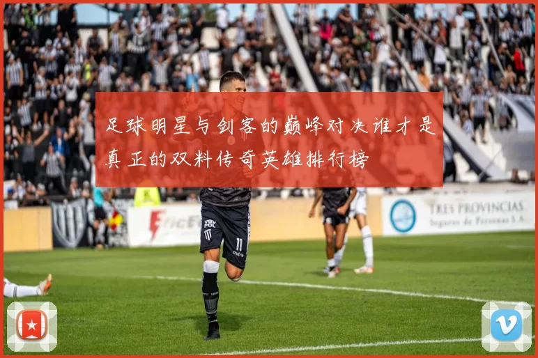 足球明星与剑客的巅峰对决谁才是真正的双料传奇英雄排行榜