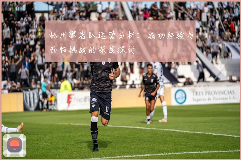 杭州攀岩队运营分析：成功经验与面临挑战的深度探讨