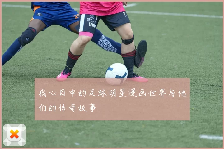 我心目中的足球明星漫画世界与他们的传奇故事