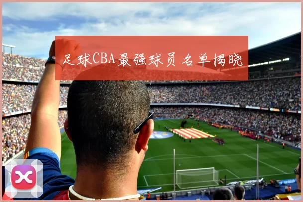 足球CBA最强球员名单揭晓