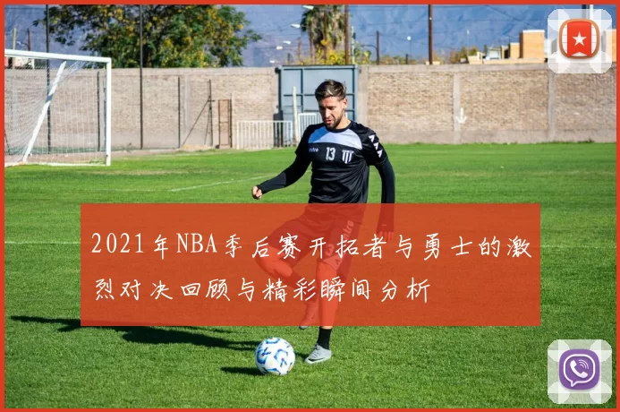 2021年NBA季后赛开拓者与勇士的激烈对决回顾与精彩瞬间分析