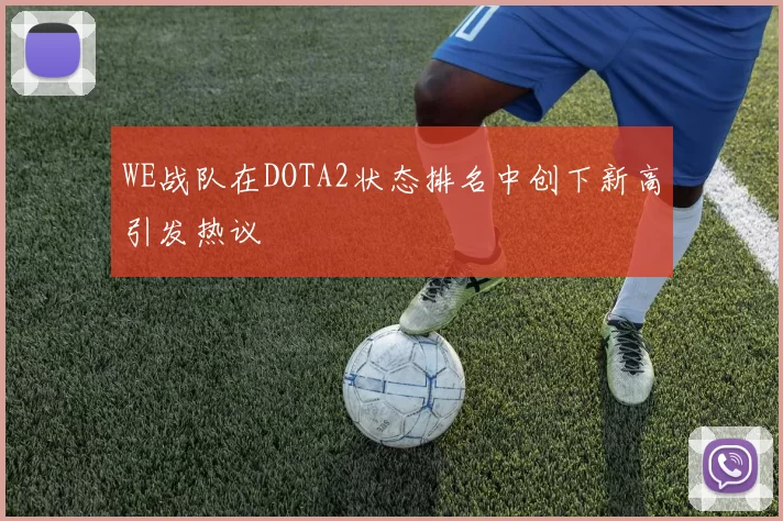 WE战队在DOTA2状态排名中创下新高引发热议