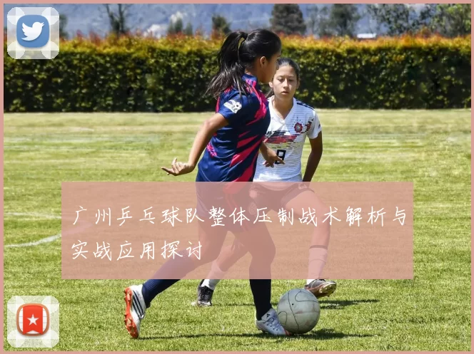 广州乒乓球队整体压制战术解析与实战应用探讨