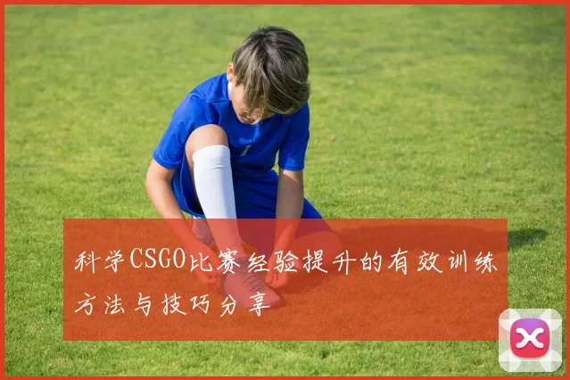 科学CSGO比赛经验提升的有效训练方法与技巧分享