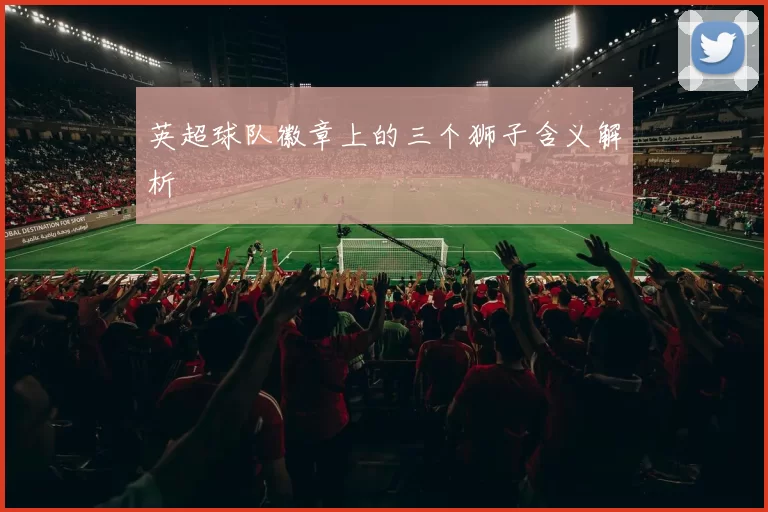 英超球队徽章上的三个狮子含义解析
